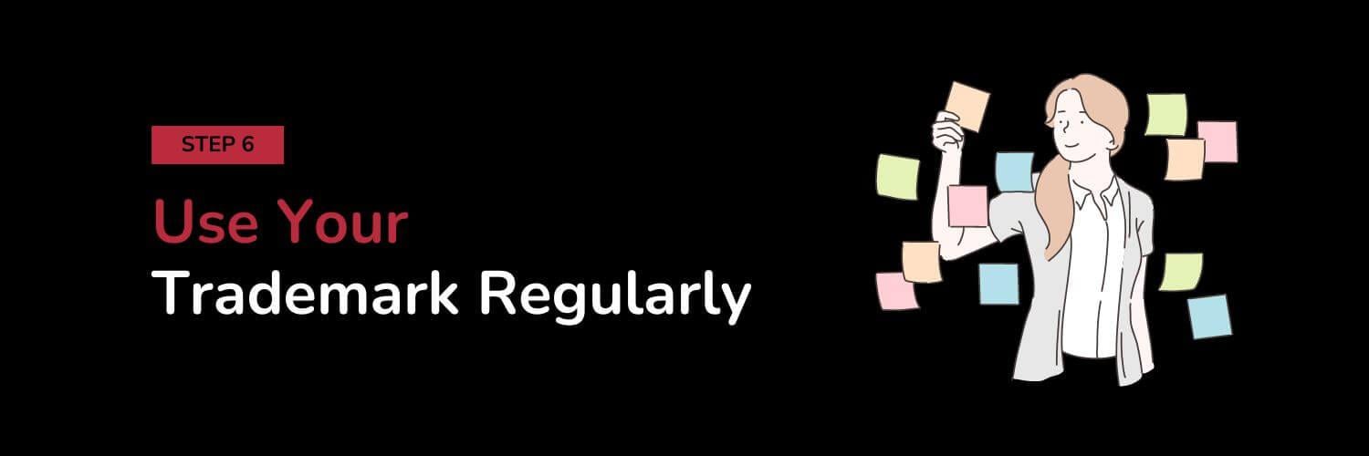 Step 6 - Use Your Trademark Regularly