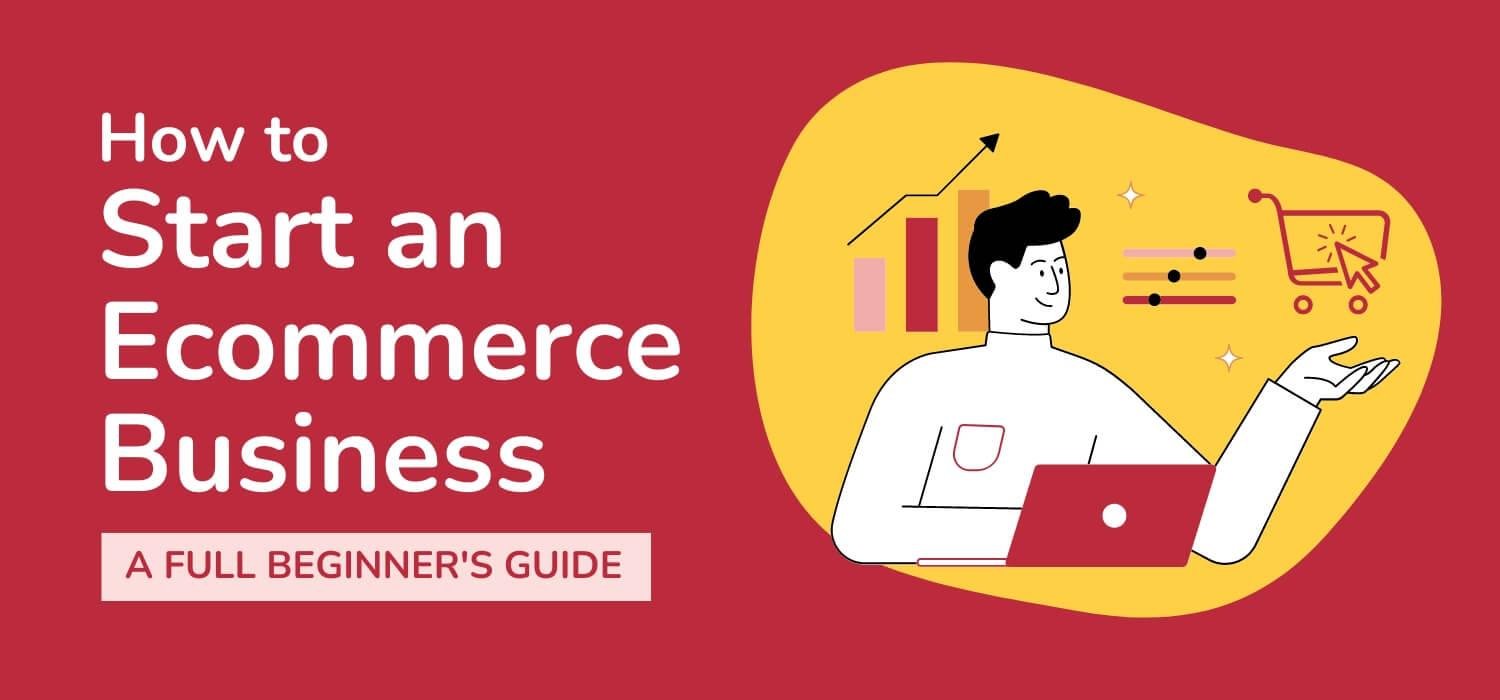How to Start an Ecommerce Business: A Full Beginner's Guide